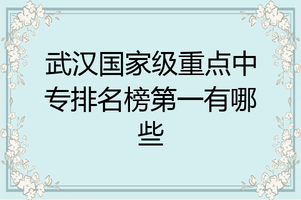 武汉国家级重点中专排名榜第一有哪些