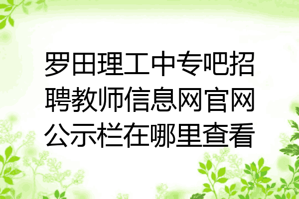 罗田理工中专吧招聘教师信息网官网公示栏在哪里查看