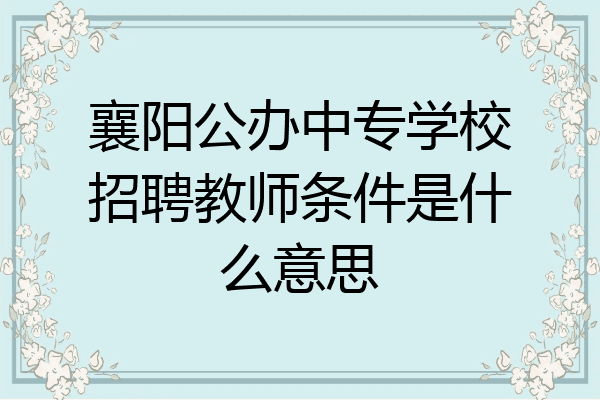 襄阳公办中专学校招聘教师条件是什么意思