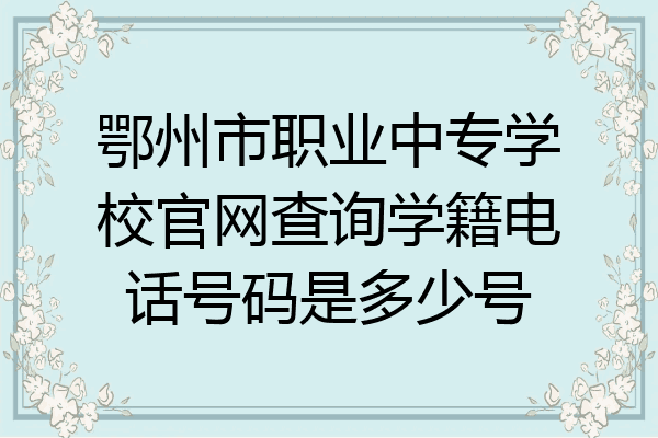 鄂州市职业中专学校官网查询学籍电话号码是多少号