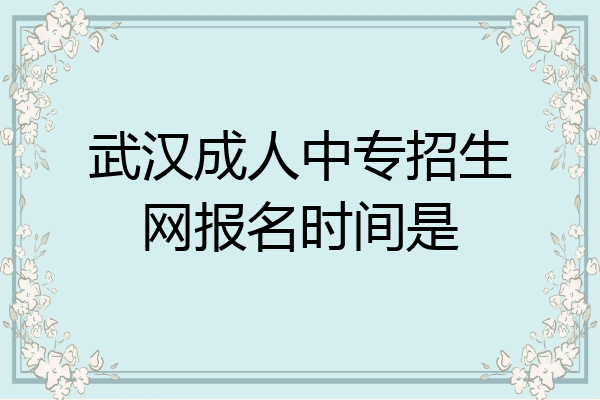 武汉成人中专招生网报名时间是