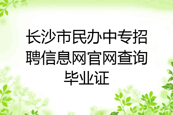 长沙市民办中专招聘信息网官网查询毕业证