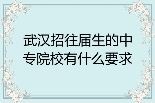 武汉招往届生的中专院校有什么要求