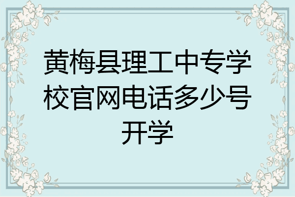 黄梅县理工中专学校官网电话多少号开学