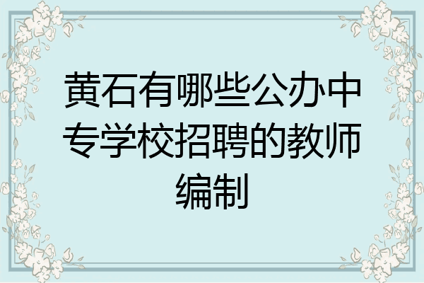黄石有哪些公办中专学校招聘的教师编制