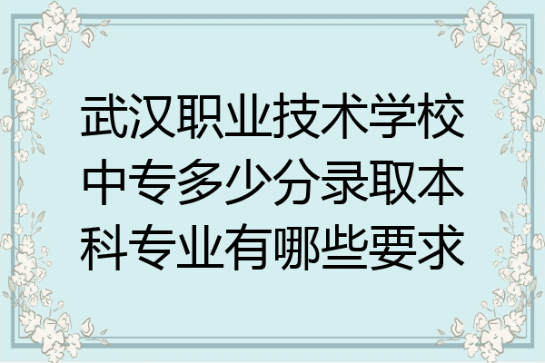 武汉职业技术学校中专多少分录取本科专业有哪些要求
