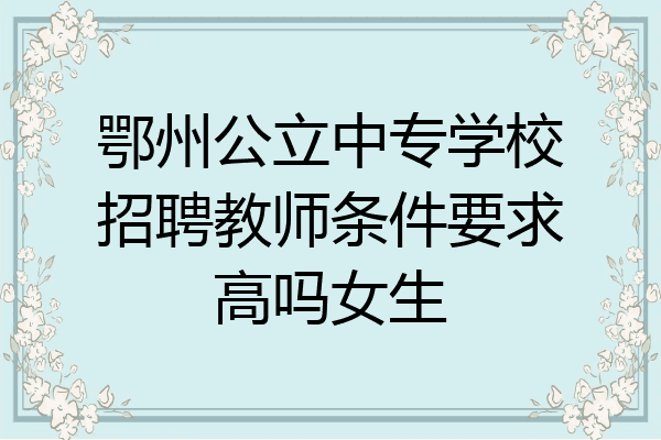 鄂州公立中专学校招聘教师条件要求高吗女生