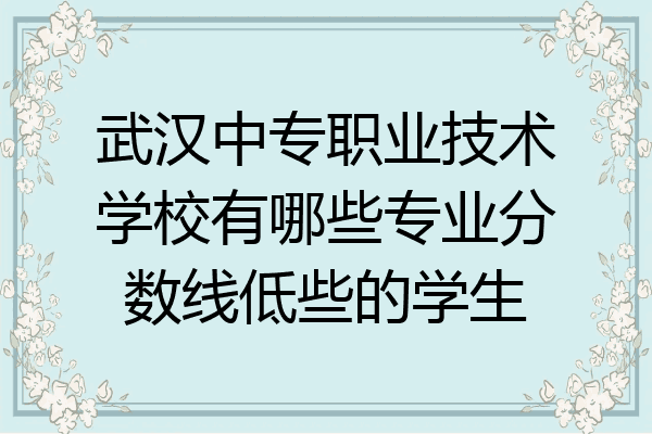 武汉中专职业技术学校有哪些专业分数线低些的学生