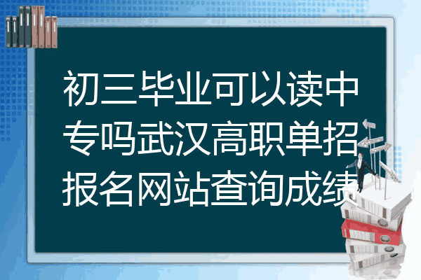 初三毕业可以读中专吗武汉高职单招报名网站查询成绩