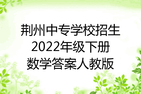荆州中专学校招生2022年级下册数学答案人教版