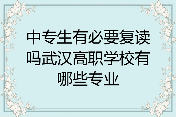 中专生有必要复读吗武汉高职学校有哪些专业