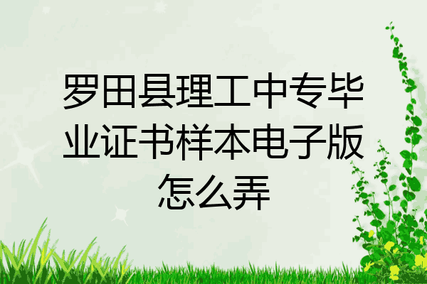 罗田县理工中专毕业证书样本电子版怎么弄
