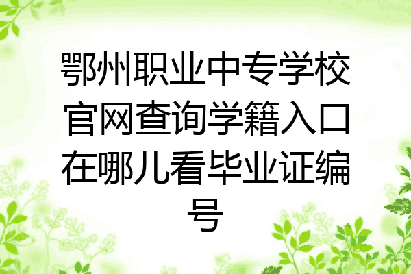 鄂州职业中专学校官网查询学籍入口在哪儿看毕业证编号