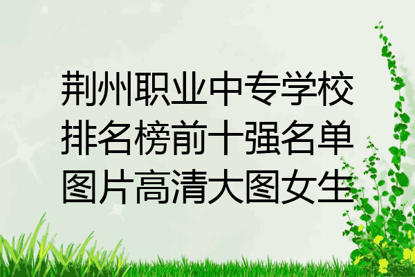 荆州职业中专学校排名榜前十强名单图片高清大图女生