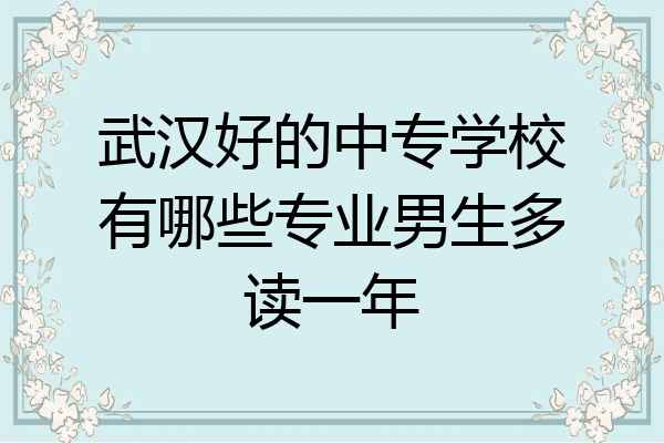 武汉好的中专学校有哪些专业男生多读一年