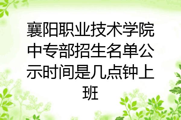 襄阳职业技术学院中专部招生名单公示时间是几点钟上班