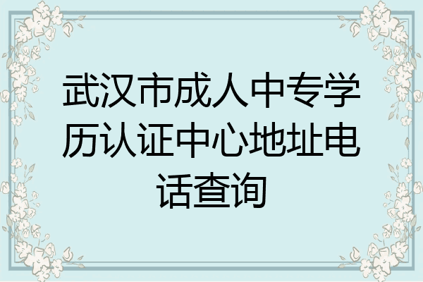 武汉市成人中专学历认证中心地址电话查询