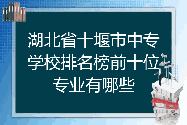湖北省十堰市中专学校排名榜前十位专业有哪些