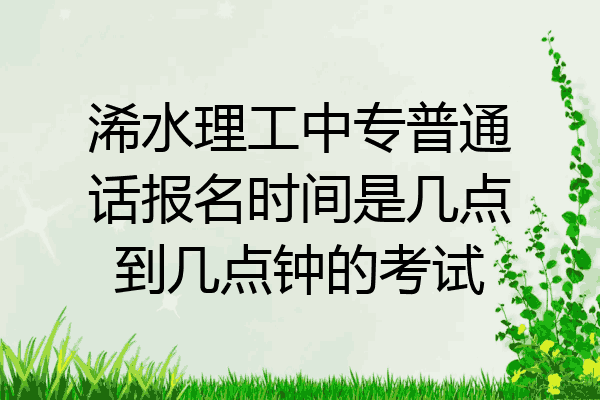 浠水理工中专普通话报名时间是几点到几点钟的考试