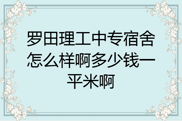 罗田理工中专宿舍怎么样啊多少钱一平米啊