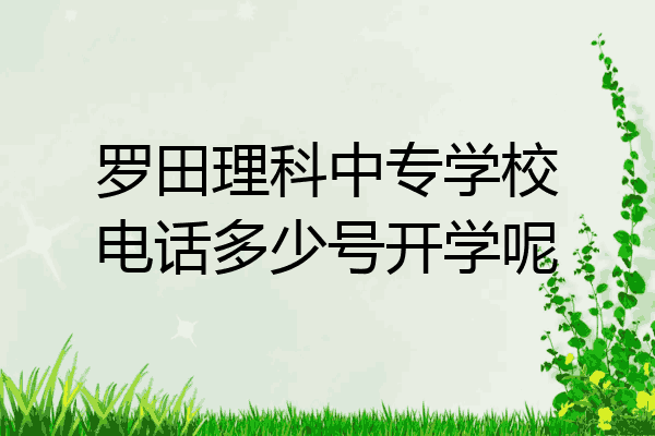 罗田理科中专学校电话多少号开学呢