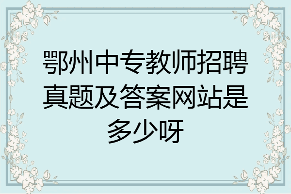 鄂州中专教师招聘真题及答案网站是多少呀