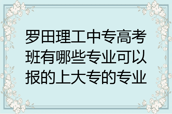 罗田理工中专高考班有哪些专业可以报的上大专的专业