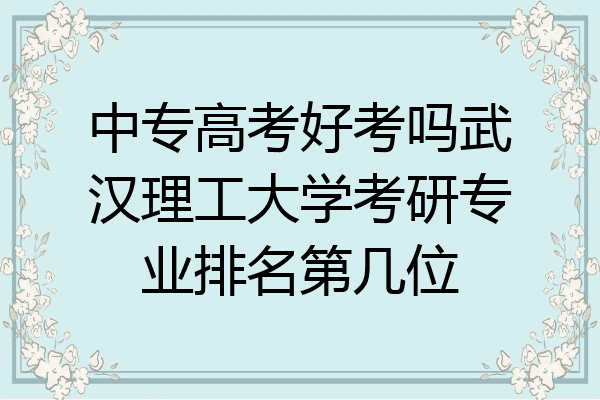 中专高考好考吗武汉理工大学考研专业排名第几位