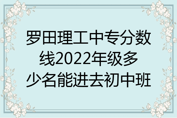 罗田理工中专分数线2022年级多少名能进去初中班