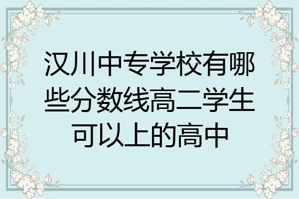 汉川中专学校有哪些分数线高二学生可以上的高中