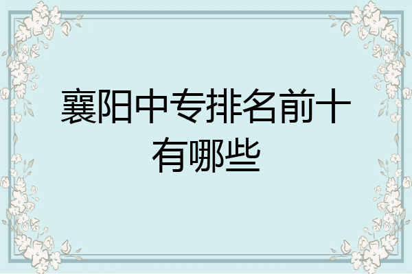 襄阳中专排名前十有哪些