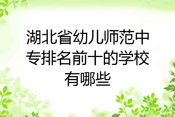 湖北省幼儿师范中专排名前十的学校有哪些