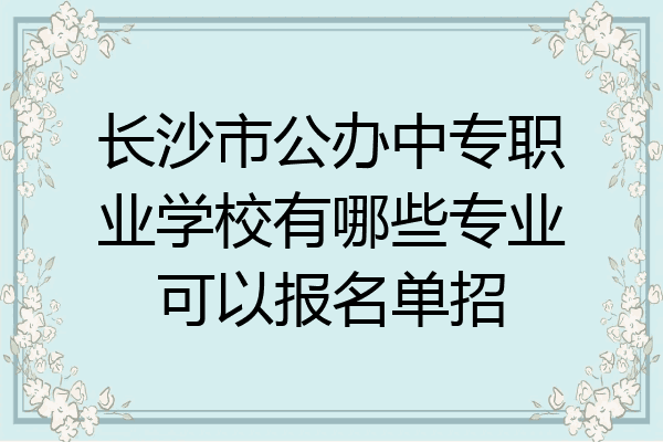 长沙市公办中专职业学校有哪些专业可以报名单招
