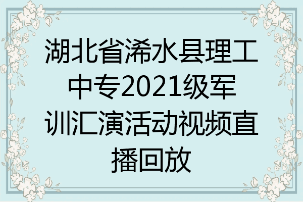 湖北省浠水县理工中专2021级军训汇演活动视频直播回放