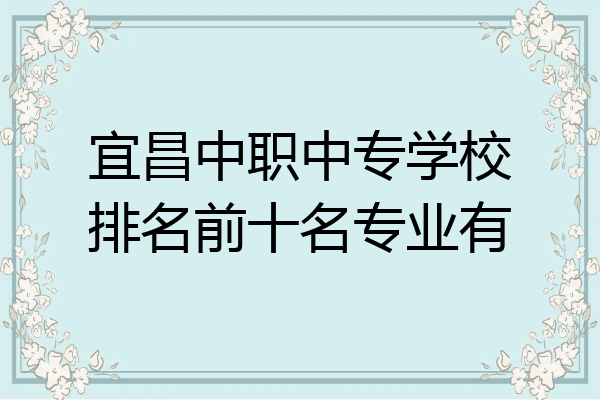 宜昌中职中专学校排名前十名专业有