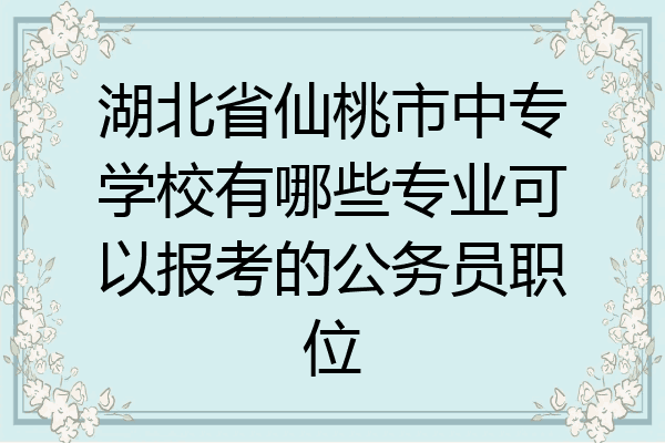 湖北省仙桃市中专学校有哪些专业可以报考的公务员职位