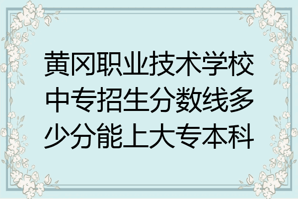 黄冈职业技术学校中专招生分数线多少分能上大专本科