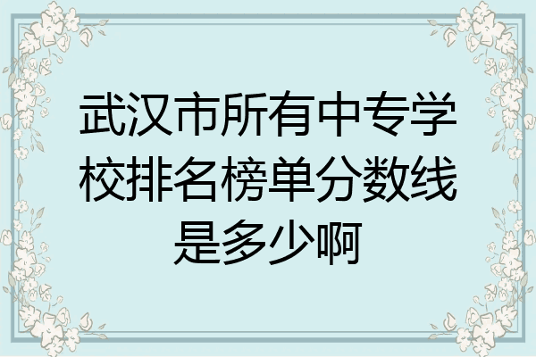 武汉市所有中专学校排名榜单分数线是多少啊