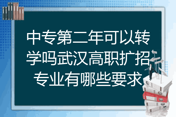 中专第二年可以转学吗武汉高职扩招专业有哪些要求