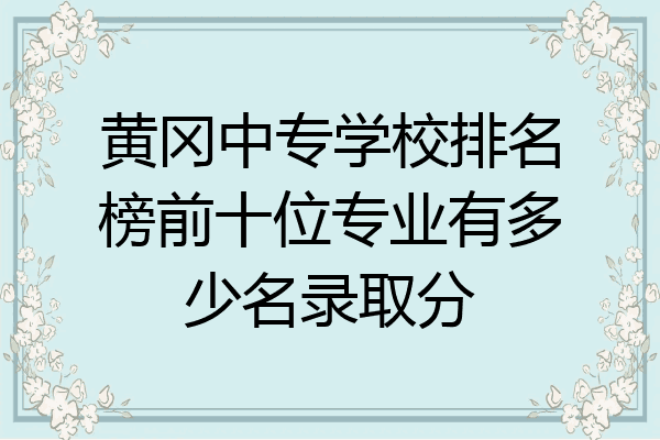 黄冈中专学校排名榜前十位专业有多少名录取分