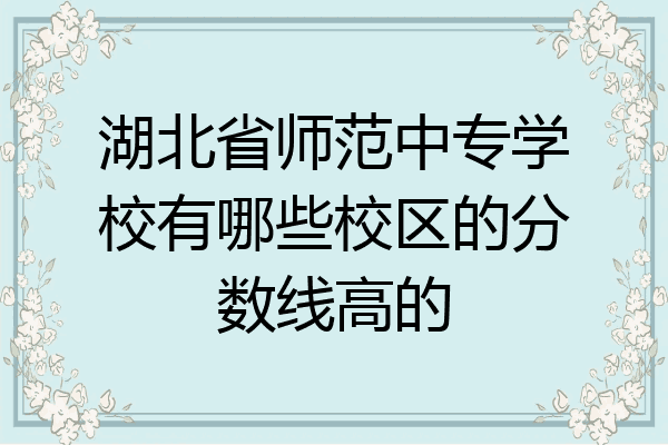 湖北省师范中专学校有哪些校区的分数线高的