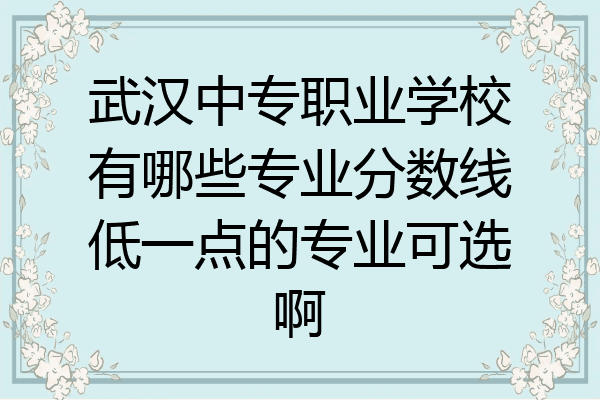 武汉中专职业学校有哪些专业分数线低一点的专业可选啊
