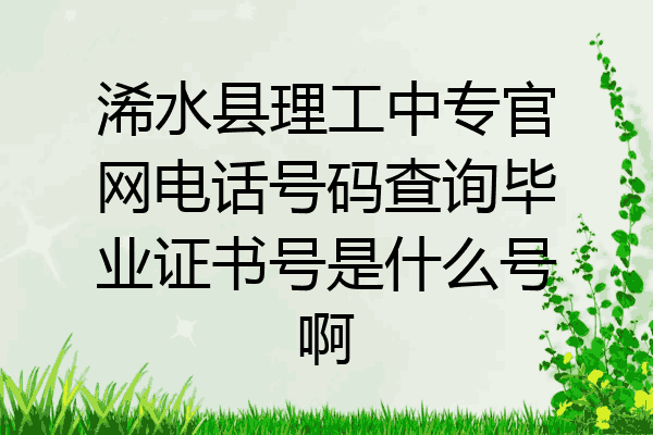 浠水县理工中专官网电话号码查询毕业证书号是什么号啊