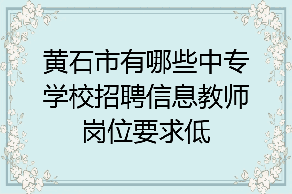 黄石市有哪些中专学校招聘信息教师岗位要求低
