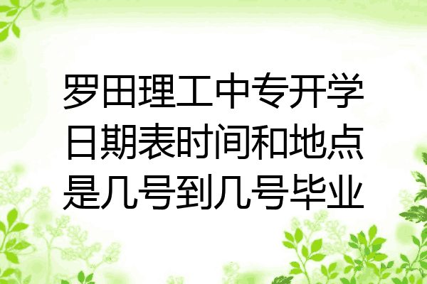 罗田理工中专开学日期表时间和地点是几号到几号毕业