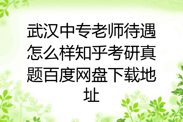 武汉中专老师待遇怎么样知乎考研真题百度网盘下载地址