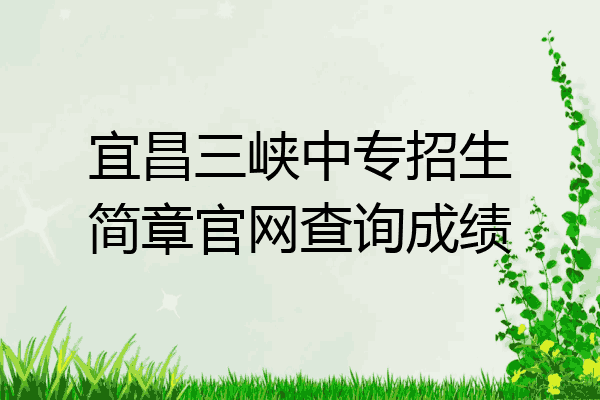 宜昌三峡中专招生简章官网查询成绩