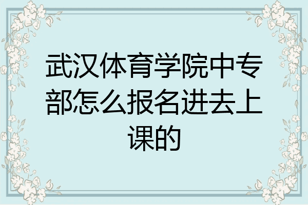 武汉体育学院中专部怎么报名进去上课的