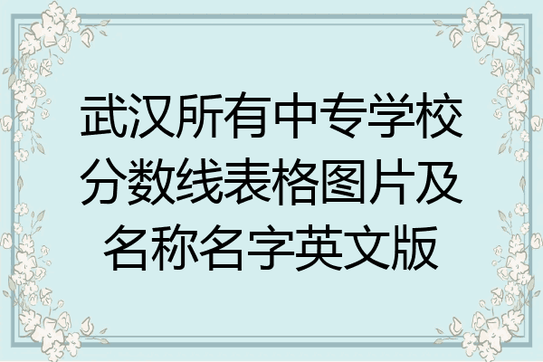 武汉所有中专学校分数线表格图片及名称名字英文版