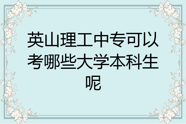 英山理工中专可以考哪些大学本科生呢